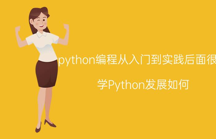 python编程从入门到实践后面很难 学Python发展如何？零基础如何入门？